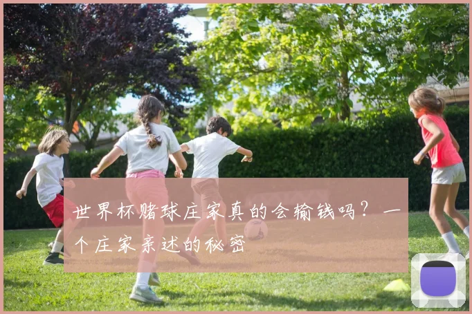 世界杯赌球庄家真的会输钱吗?一个庄家亲述的秘密