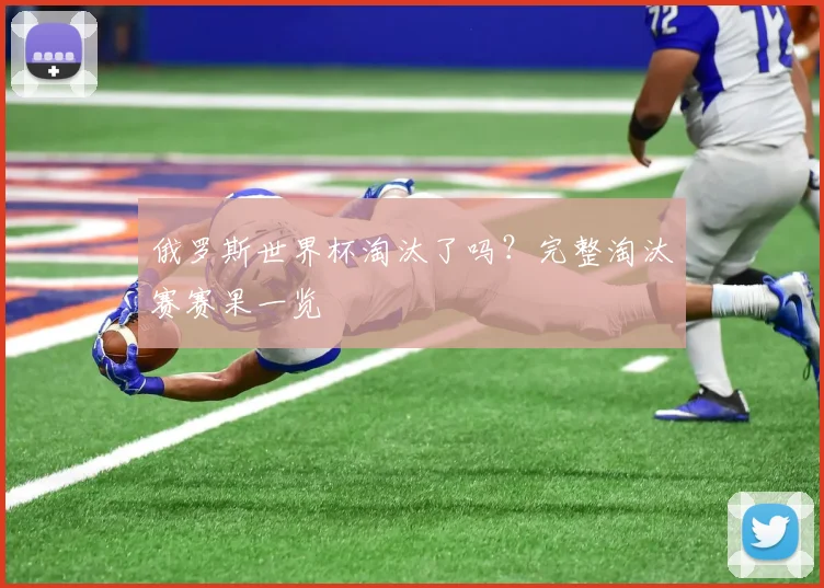 俄罗斯世界杯淘汰了吗?完整淘汰赛赛果一览