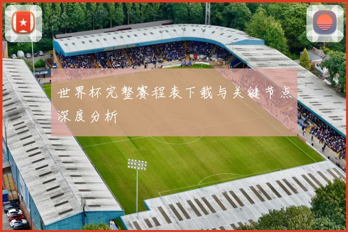 世界杯完整赛程表下载与关键节点深度分析
