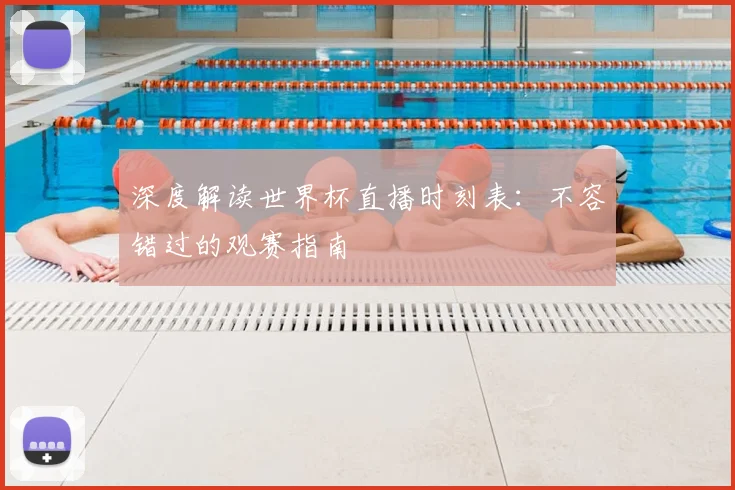 深度解读世界杯直播时刻表:不容错过的观赛指南