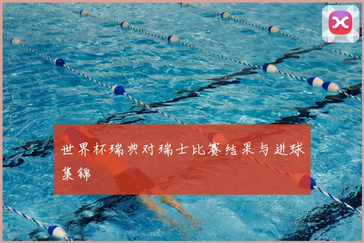 世界杯瑞典对瑞士比赛结果与进球集锦