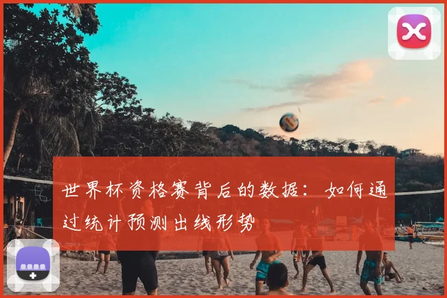 世界杯资格赛背后的数据：如何通过统计预测出线形势