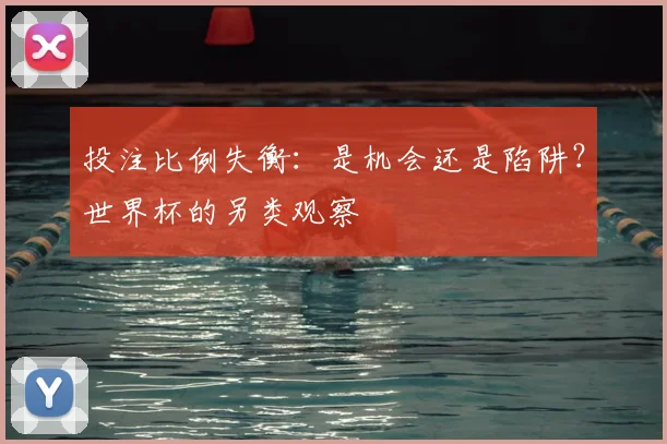 投注比例失衡：是机会还是陷阱？世界杯的另类观察