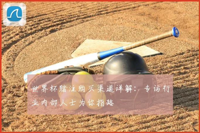 世界杯赌注购买渠道详解:专访行业内部人士为你指路