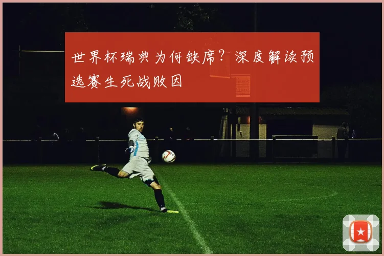 世界杯瑞典为何缺席？深度解读预选赛生死战败因