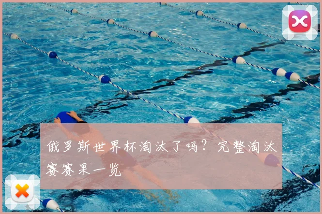 俄罗斯世界杯淘汰了吗?完整淘汰赛赛果一览