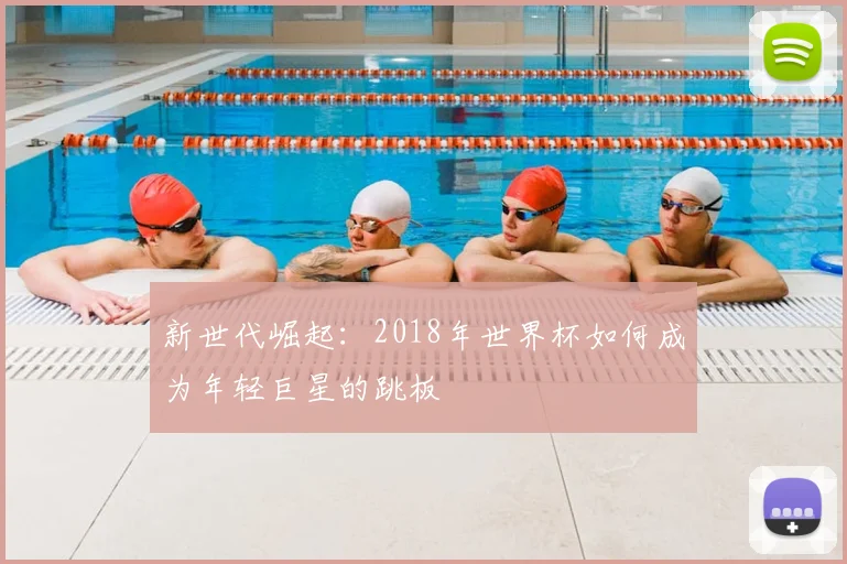 新世代崛起:2018年世界杯如何成为年轻巨星的跳板